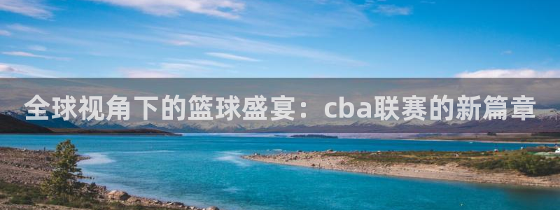 球王会体育app下载官网最新版：全球视角下的篮球盛宴：cba